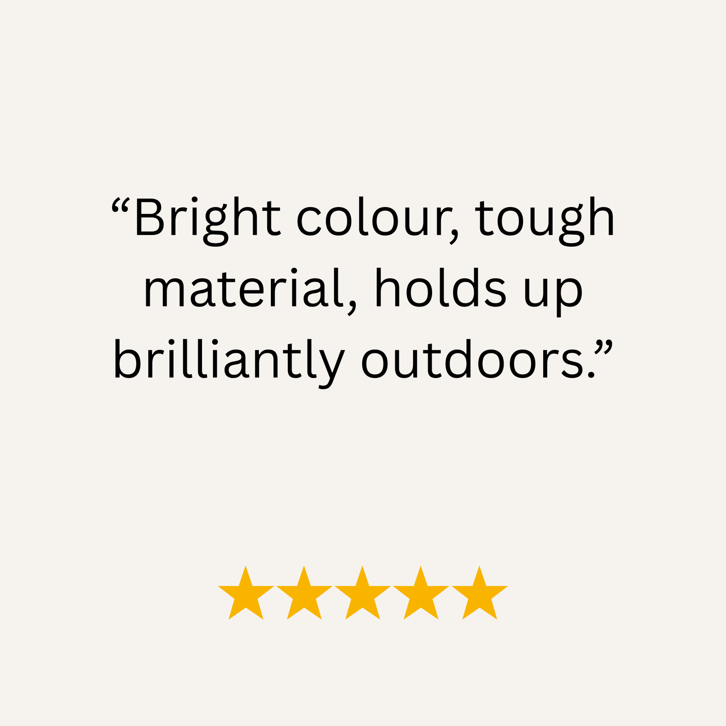 Product review with text 'Bright colour, tough material, holds up brilliantly outdoors.' and five yellow stars on a white background.