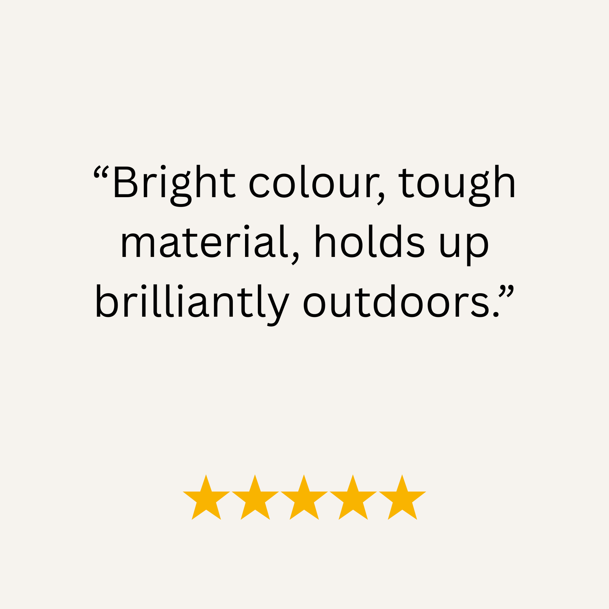 Product review with text 'Bright colour, tough material, holds up brilliantly outdoors.' and five yellow stars on a white background.