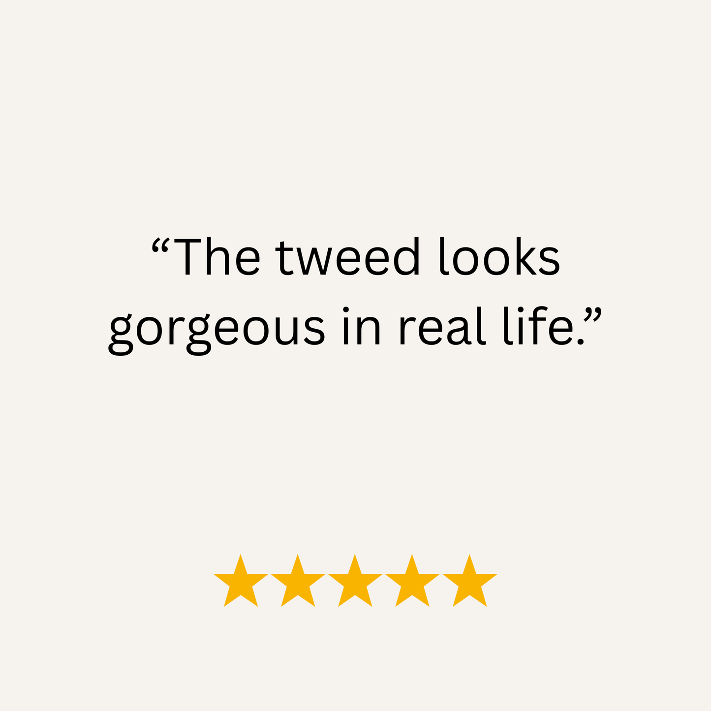 Text on a white background with 'The tweed looks gorgeous in real life.' and five yellow stars.